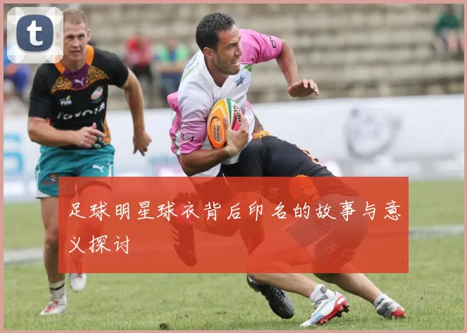 足球明星球衣背后印名的故事与意义探讨