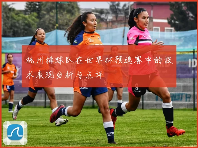 杭州排球队在世界杯预选赛中的技术表现分析与点评