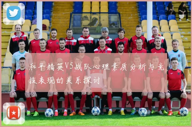 和平精英V5战队心理素质分析与竞技表现的关系探讨