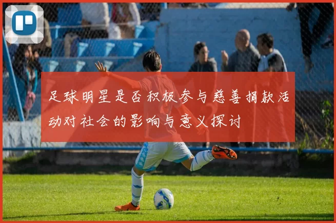 足球明星是否积极参与慈善捐款活动对社会的影响与意义探讨