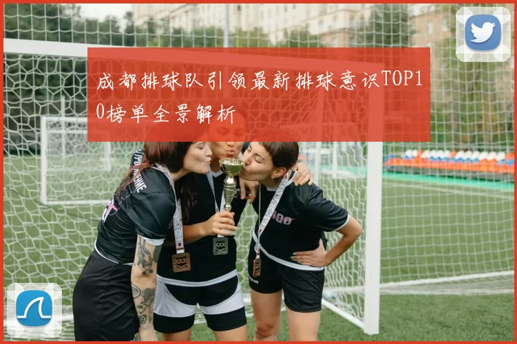 成都排球队引领最新排球意识TOP10榜单全景解析