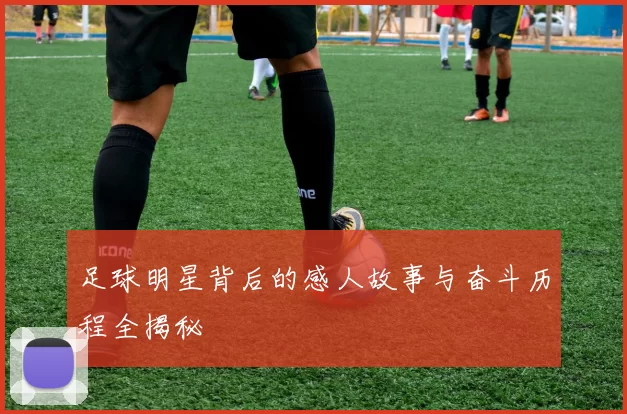 足球明星背后的感人故事与奋斗历程全揭秘