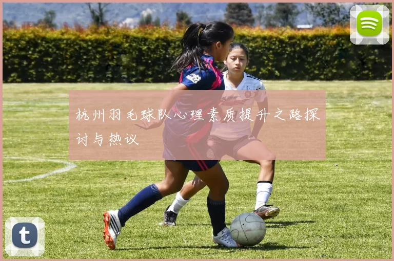 杭州羽毛球队心理素质提升之路探讨与热议
