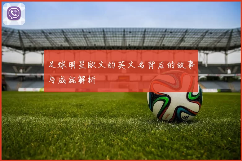 足球明星欧文的英文名背后的故事与成就解析