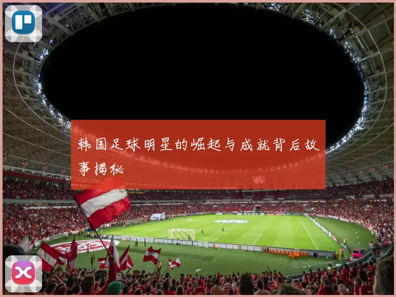 韩国足球明星的崛起与成就背后故事揭秘