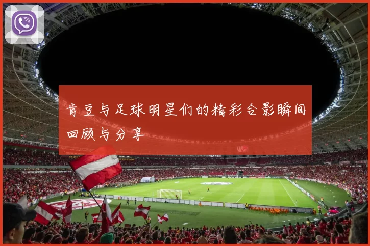 肯豆与足球明星们的精彩合影瞬间回顾与分享
