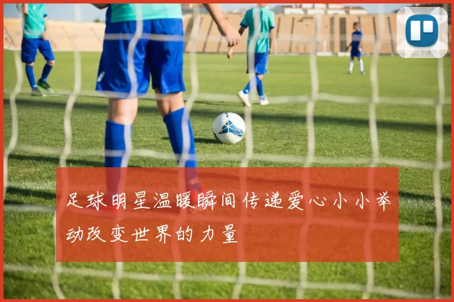 足球明星温暖瞬间传递爱心小小举动改变世界的力量