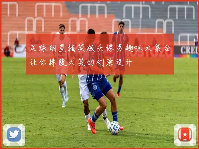 足球明星搞笑版头像男趣味大集合让你捧腹大笑的创意设计