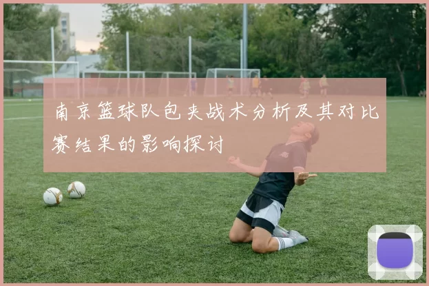 南京篮球队包夹战术分析及其对比赛结果的影响探讨