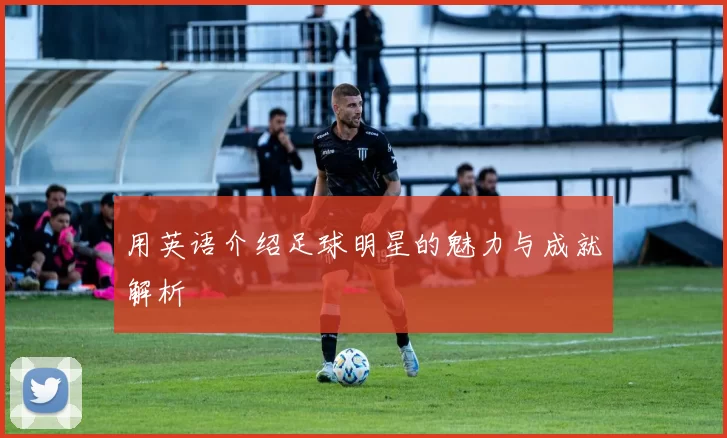 用英语介绍足球明星的魅力与成就解析
