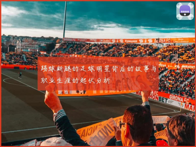 踢球断腿的足球明星背后的故事与职业生涯的起伏分析