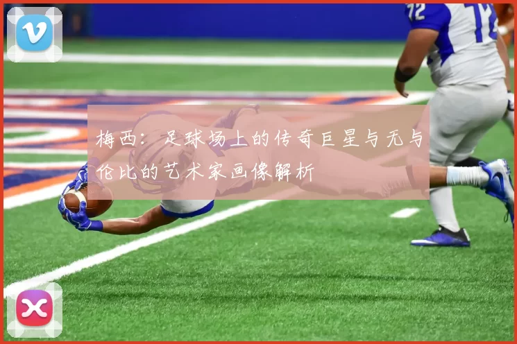 梅西：足球场上的传奇巨星与无与伦比的艺术家画像解析