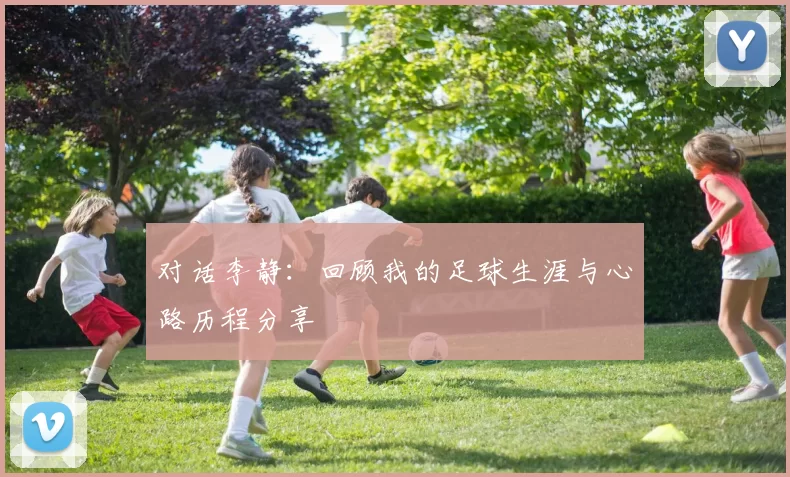 对话李静：回顾我的足球生涯与心路历程分享