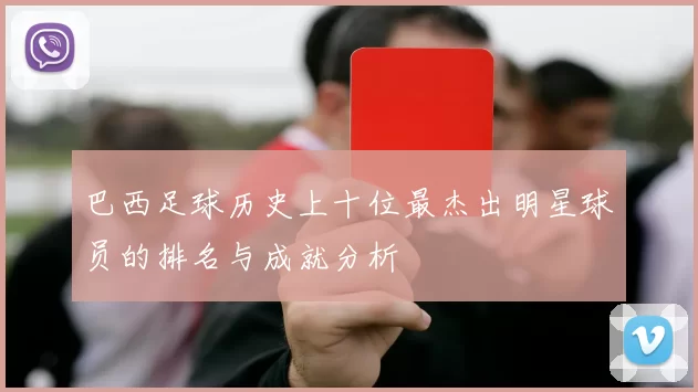 巴西足球历史上十位最杰出明星球员的排名与成就分析