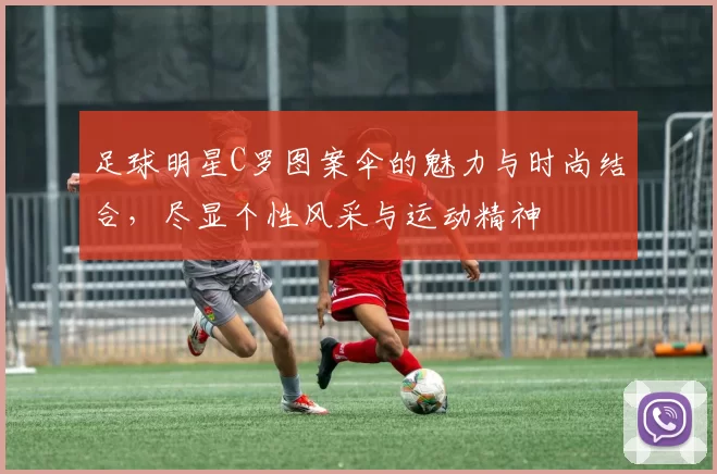 足球明星C罗图案伞的魅力与时尚结合，尽显个性风采与运动精神