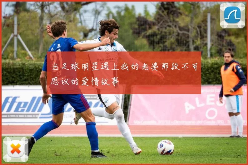 当足球明星遇上我的老婆那段不可思议的爱情故事