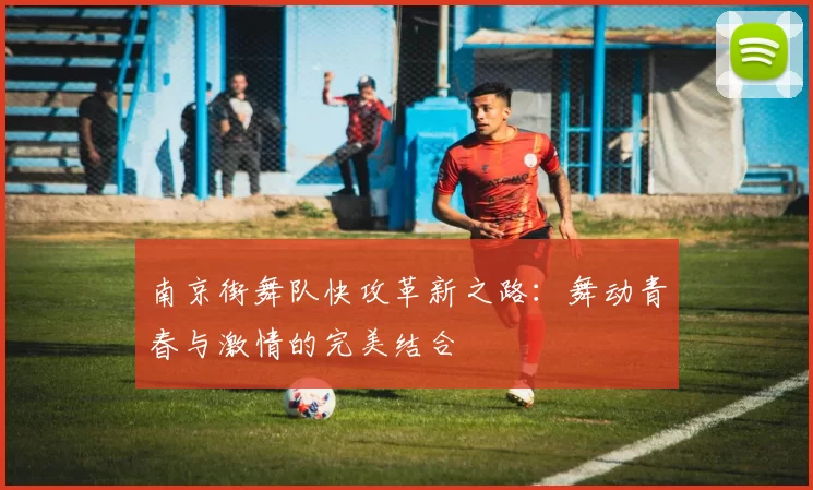 南京街舞队快攻革新之路：舞动青春与激情的完美结合