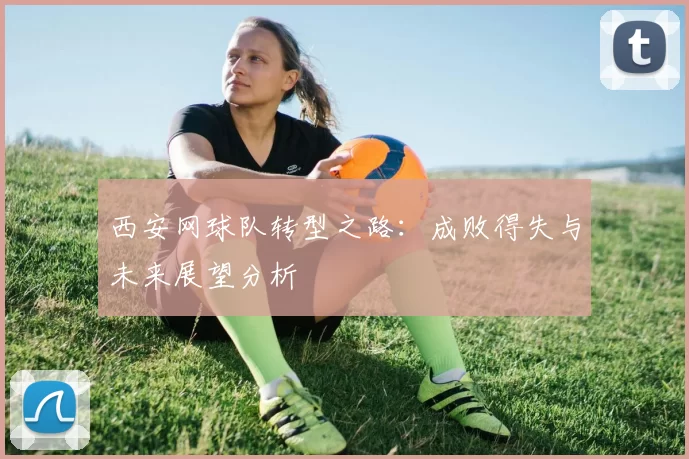 西安网球队转型之路：成败得失与未来展望分析