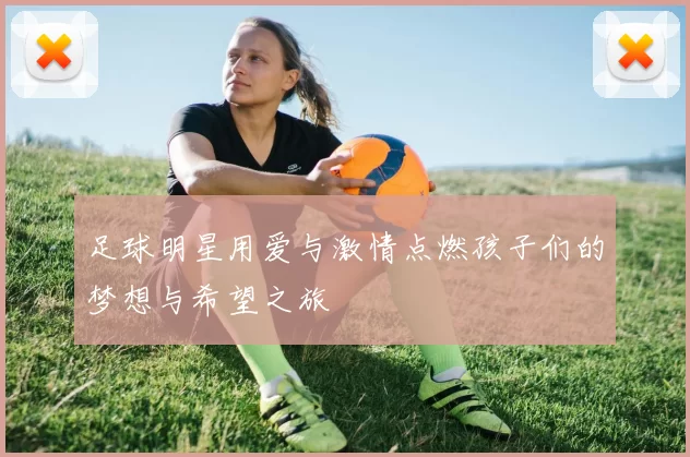 足球明星用爱与激情点燃孩子们的梦想与希望之旅