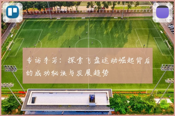 专访李芳：探索飞盘运动崛起背后的成功秘诀与发展趋势