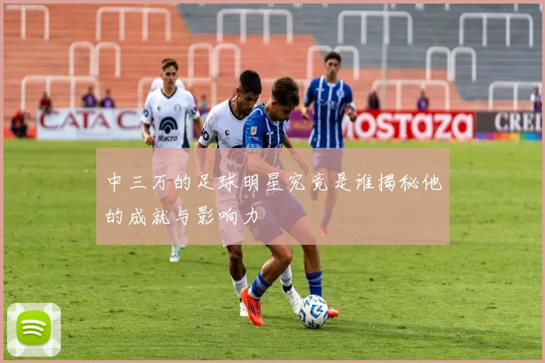 中三万的足球明星究竟是谁揭秘他的成就与影响力