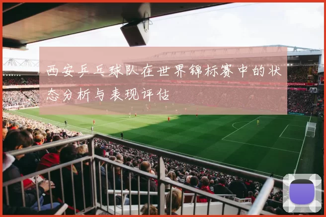 西安乒乓球队在世界锦标赛中的状态分析与表现评估