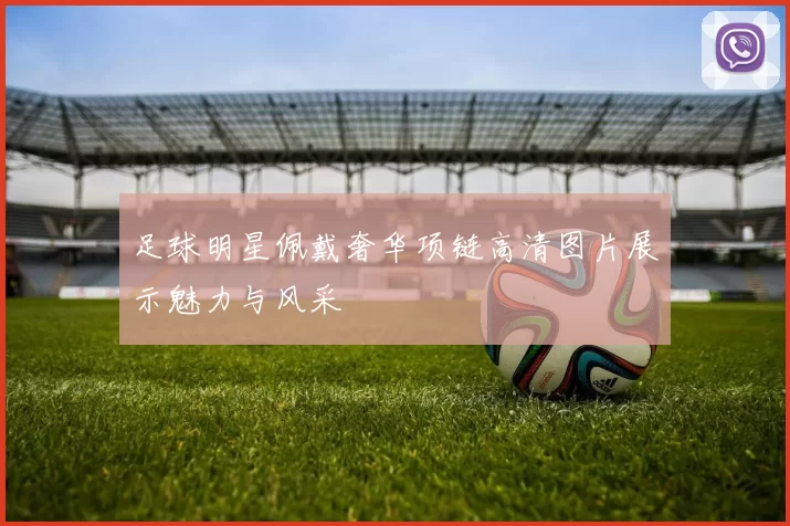 足球明星佩戴奢华项链高清图片展示魅力与风采