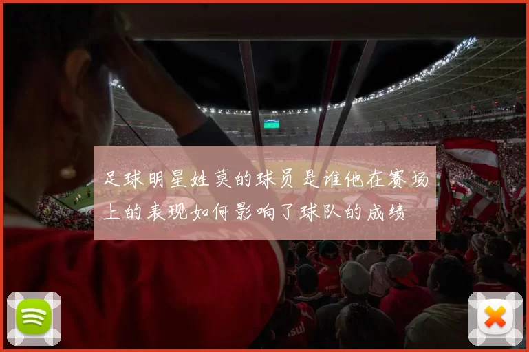 足球明星姓莫的球员是谁他在赛场上的表现如何影响了球队的成绩