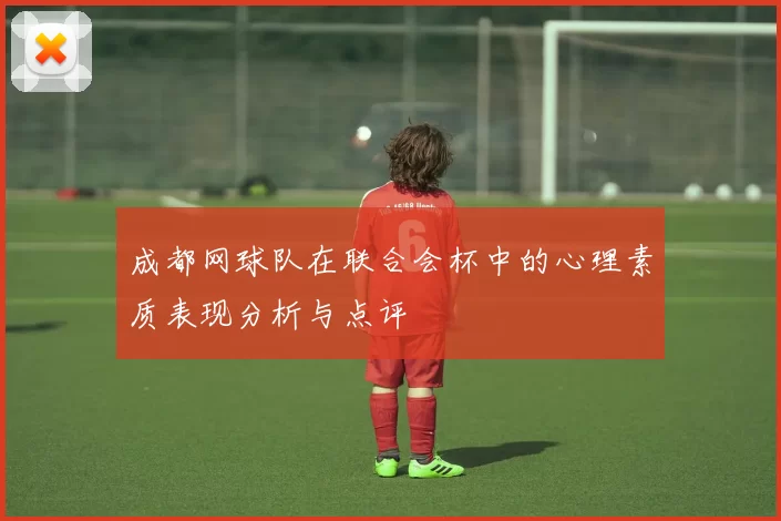 成都网球队在联合会杯中的心理素质表现分析与点评