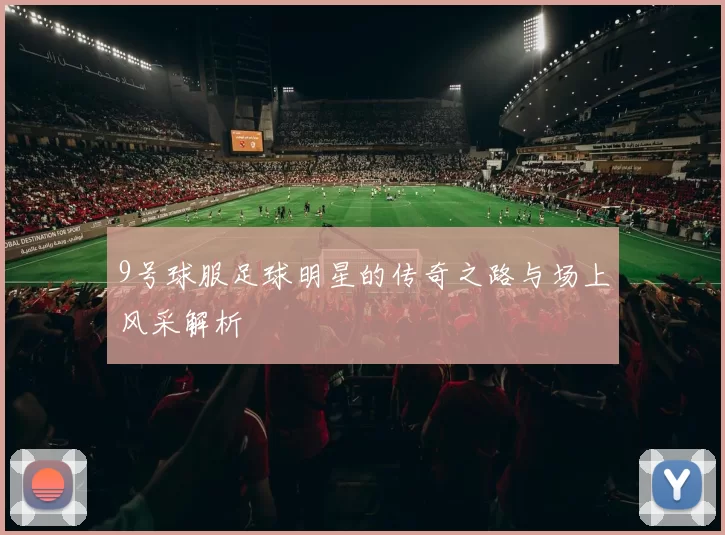 9号球服足球明星的传奇之路与场上风采解析