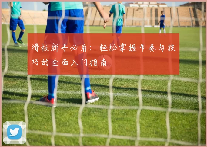 滑板新手必看：轻松掌握节奏与技巧的全面入门指南