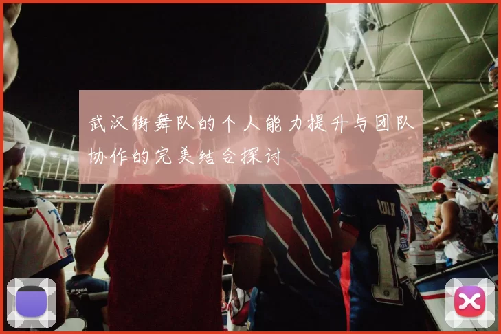 武汉街舞队的个人能力提升与团队协作的完美结合探讨