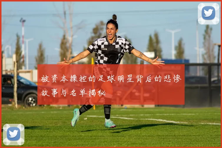 被资本操控的足球明星背后的悲惨故事与名单揭秘