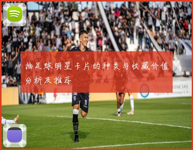 抽足球明星卡片的种类与收藏价值分析及推荐