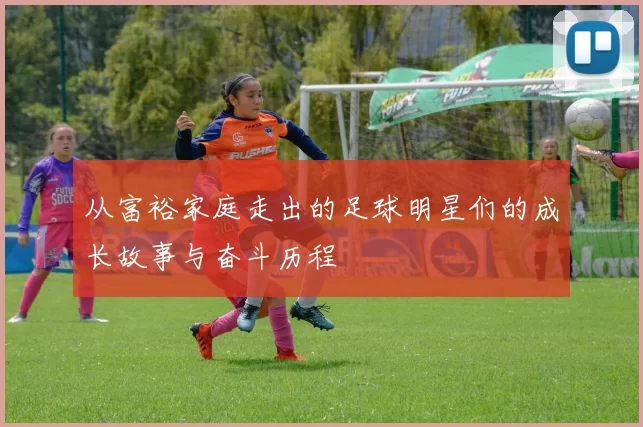 从富裕家庭走出的足球明星们的成长故事与奋斗历程