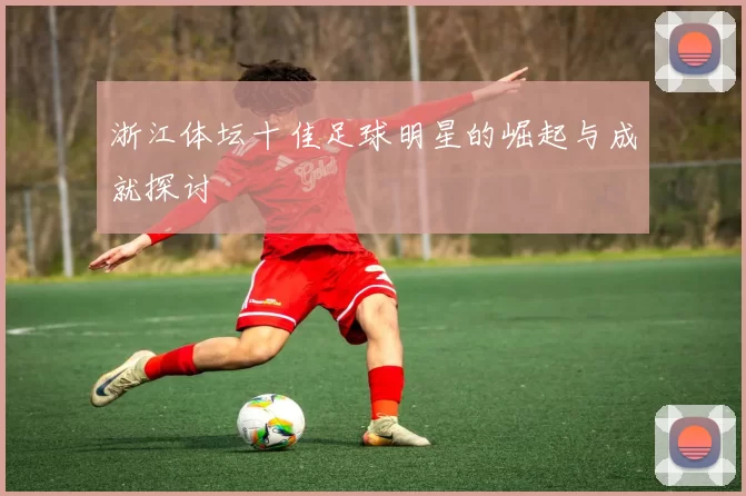浙江体坛十佳足球明星的崛起与成就探讨