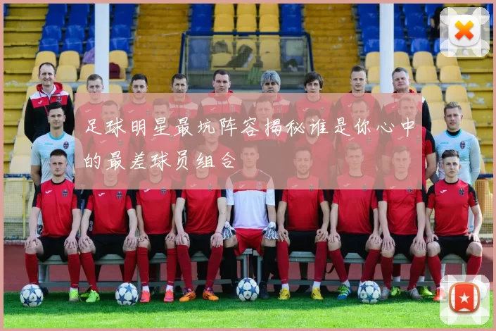 足球明星最坑阵容揭秘谁是你心中的最差球员组合
