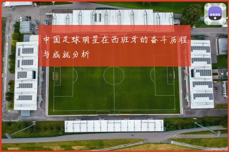 中国足球明星在西班牙的奋斗历程与成就分析
