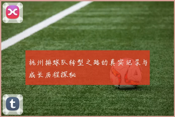 杭州排球队转型之路的真实记录与成长历程探秘