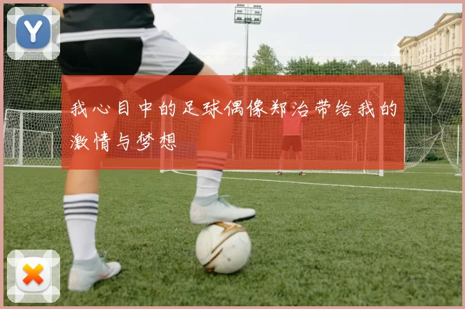 我心目中的足球偶像郑治带给我的激情与梦想