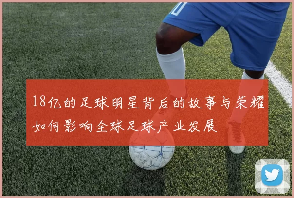 18亿的足球明星背后的故事与荣耀如何影响全球足球产业发展
