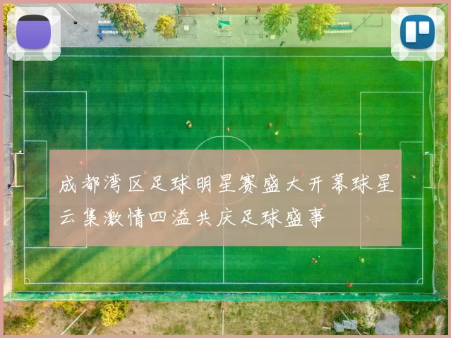 成都湾区足球明星赛盛大开幕球星云集激情四溢共庆足球盛事