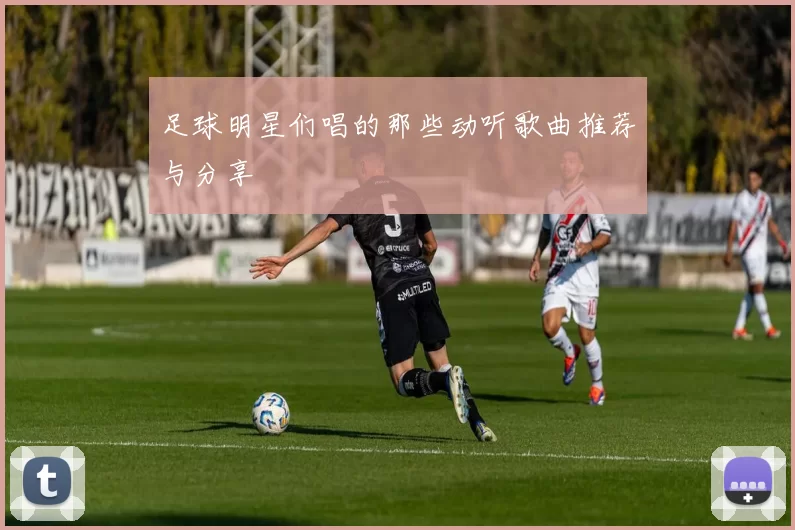 足球明星们唱的那些动听歌曲推荐与分享