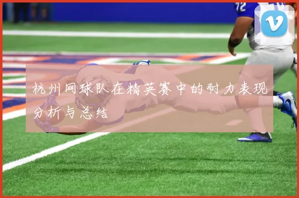 杭州网球队在精英赛中的耐力表现分析与总结