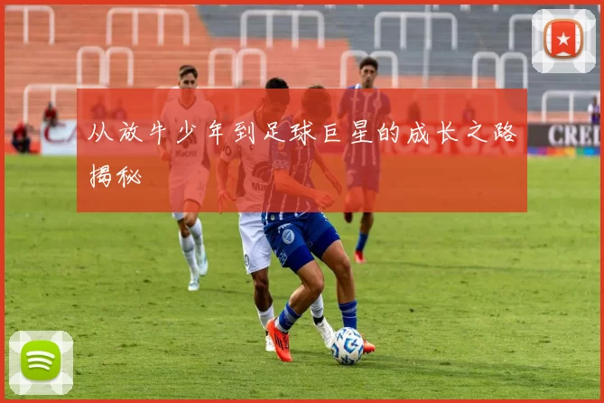 从放牛少年到足球巨星的成长之路揭秘