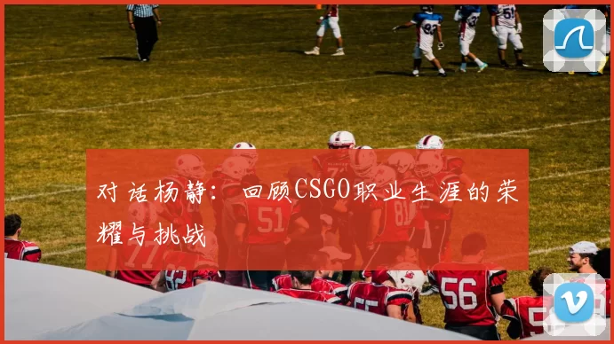 对话杨静：回顾CSGO职业生涯的荣耀与挑战
