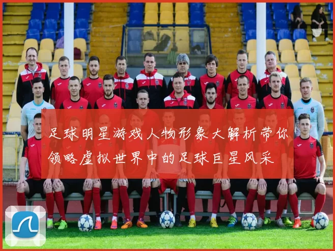 足球明星游戏人物形象大解析带你领略虚拟世界中的足球巨星风采