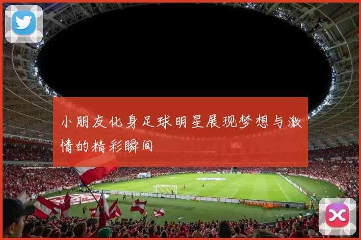 小朋友化身足球明星展现梦想与激情的精彩瞬间
