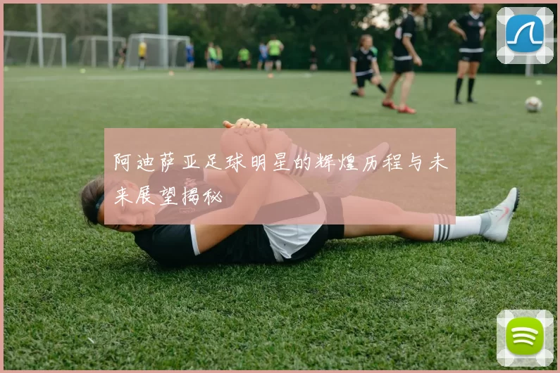 阿迪萨亚足球明星的辉煌历程与未来展望揭秘