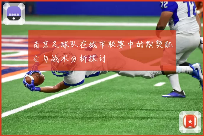 南京足球队在城市联赛中的默契配合与战术分析探讨
